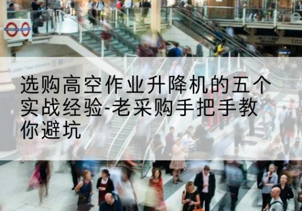 东兴高空作业升降机厂家-选购高空作业升降机的五个实战经验-老采购手把手教你避坑