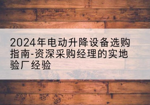 东兴电动剪叉升降平台厂家-2024年电动升降设备选购指南-资深采购经理的实地验厂经验
