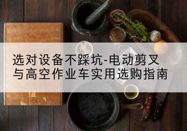 东兴电动剪叉升降平台怎么选-选对设备不踩坑-电动剪叉与高空作业车实用选购指南