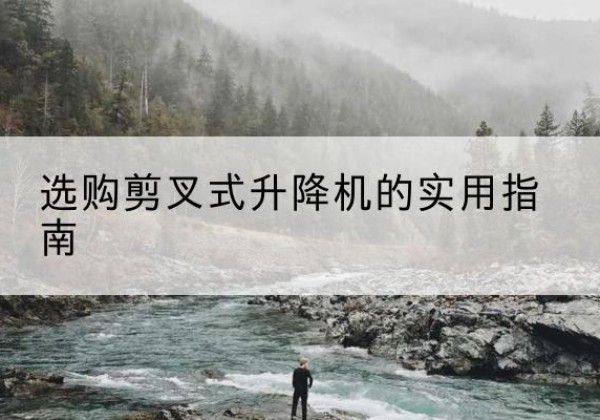 东兴剪叉式升降机怎么选-选购剪叉式升降机的实用指南
